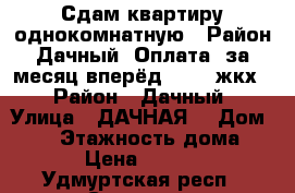 Сдам квартиру однокомнатную . Район Дачный .Оплата  за месяц вперёд 6200  жкх  › Район ­ Дачный › Улица ­ ДАЧНАЯ  › Дом ­ 42 › Этажность дома ­ 9 › Цена ­ 6 200 - Удмуртская респ., Сарапул г. Недвижимость » Квартиры аренда   . Удмуртская респ.,Сарапул г.